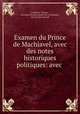 Examen du Prince de Machiavel, avec des notes historiques & politiques: avec ., Voltaire Frederick 