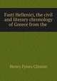 Fasti Hellenici, the civil and literary chronology of Greece from the ., Henry Fynes Clinton 