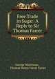 Free Trade in Sugar: A Reply to Sir Thomas Farrer, George Martineau , Thomas Henry Farrer Farrer 