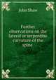 Further observations on the lateral or serpentine curvature of the spine ., John Shaw 