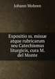 Expositio ss. miss? atque rubricarum seu Catechismus liturgicis, cura M. del Monte, Johann Mohren 