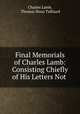 Final Memorials of Charles Lamb: Consisting Chiefly of His Letters Not ., Charles Lamb, Thomas Noon Talfourd 