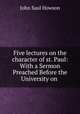 Five lectures on the character of st. Paul: With a Sermon Preached Before the University on ., John Saul Howson 