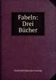 Fabeln: Drei Bucher, Gotthold Ephraim Lessing 