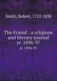 The Friend : a religious and literary journal. yr. 1896-97, Smith, Robert, 1752-1838 