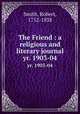 The Friend : a religious and literary journal. yr. 1903-04, Smith, Robert, 1752-1838 