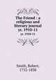 The Friend : a religious and literary journal. yr. 1910-11, Smith, Robert, 1752-1838 