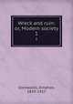 Wreck and ruin: or, Modern society. 1, Cornwallis, Kinahan, 1839-1917 