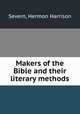 Makers of the Bible and their literary methods, Severn, Hermon Harrison 