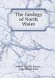 The Geology of North Wales, Andrew Crombie Ramsay , John William Salter 