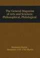The General Magazine of Arts and Sciences: Philosophical, Philological ., Benjamin Martin , Benjamin 1705-1782 Martin 