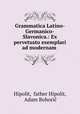 Grammatica Latino-Germanico-Slavonica.: Ex pervetusto exemplari ad modernam ., father Hipolit Hipolit 