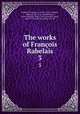 The works of Franois Rabelais. 3, Franc?ois Rabelais 