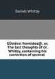 GUsterai frontides@, or, The last thoughts of dr. Whitby, containing his correction of several ., Daniel Whitby 
