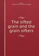 The sifted grain and the grain sifters, Adams, Charles Francis. [from old catalog] 