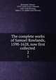The complete works of Samuel Rowlands, 1598-1628, now first collected . 2, Rowlands, Samuel, 1570?-1630?,Gosse, Edmund, 1849-1928,Herrtage, Sidney J. H. (Sidney John Hervon) 