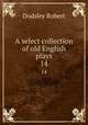A select collection of old English plays. 14, Dodsley Robert 