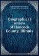 Biographical review of Hancock County, Illinois, Hobart publishing company, Chicago. [from old catalog] 