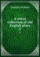 A select collection of old English plays. 3, Dodsley Robert 