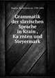 Grammatik der slavischen Sprache in Krain , Ka?rnten und Steyermark, Bartholoma?us Kopitar 