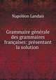 Grammaire generale des grammaires francaises: presentant la solution ., Napoleon Landais 