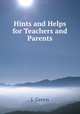 Hints and Helps for Teachers and Parents, J. Green 
