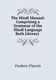 The Hindi Manual: Comprising a Grammar of the Hindi Language Both Literary ., Frederic Pincott 