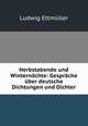 Herbstabende und Winternachte: Gesprache uber deutsche Dichtungen und Dichter, Ludwig Ettmuller 
