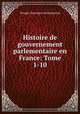 Histoire de gouvernement parlementaire en France: Tome 1-10., Prosper Duvergier de Hauranne 