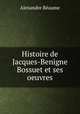 Histoire de Jacques-Benigne Bossuet et ses oeuvres, Alexandre Reaume 