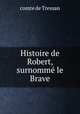 Histoire de Robert, surnomme le Brave, comte de Tressan 