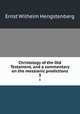 Christology of the Old Testament, and a commentary on the messianic predictions. 3, Hengstenberg Ernst Wilhelm 