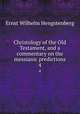 Christology of the Old Testament, and a commentary on the messianic predictions. 4, Hengstenberg Ernst Wilhelm 