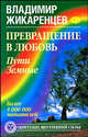 Превращение в Любовь. Том 1. Пути Земные, Жикаренцев Владимир Васильевич 