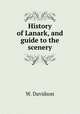 History of Lanark, and guide to the scenery, W. Davidson 