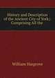 History and Description of the Ancient City of York;: Comprising All the ., William Hargrove 