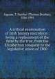 A critical examination of Irish history microform : being a replacement of the false by the true, from the Elizabethan conquest to the legislative union of 1800, Ingram, T. Dunbar (Thomas Dunbar), 1826-1901 