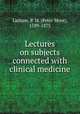 Lectures on subjects connected with clinical medicine, Latham, P. M. (Peter Mere), 1789-1875 