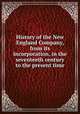 History of the New England Company, from its incorporation, in the seventeeth century to the present time, Company for Progagation of the Gospel in New England and the Parts Adjacent in America. [from old catalog] 