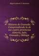 Historia de Granada: Comprendiendo la de sus cuatro provincias Almeria, Jaen, Granada y Malaga ., Miguel Lafuente Y Alcantara 
