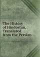 The History of Hindostan,: Translated from the Persian., Mu?ammad Qasim Hindu Shah Astarabadi Firishtah 