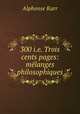 300 i.e. Trois cents pages: melanges philosophiques, Alphonse Karr 