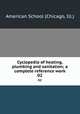 Cyclopedia of heating, plumbing and sanitation; a complete reference work. 02, American School (Chicago, Ill.) 