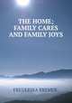 THE HOME; FAMILY CARES AND FAMILY JOYS., FREDERIKA BREMER. 