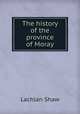 The history of the province of Moray, Lachlan Shaw 