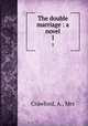 The double marriage : a novel. 1, Crawford, A., Mrs 