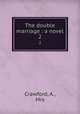 The double marriage : a novel. 2, Crawford, A., Mrs 