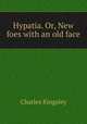 Hypatia. Or, New foes with an old face, Charles Kingsley 