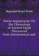 Horae Aegyptiacae: Or, the Chronology of Ancient Egypt Discovered from Astronomical and ., Reginald Stuart Poole 