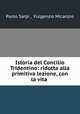 Istoria del Concilio Tridentino: ridotta alla primitiva lezione, con la vita ., Paolo Sarpi , Fulgenzio Micanzio 